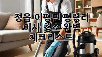 정읍 이평면 평령리 이사 청소: 완벽 체크리스트