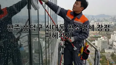 청주 흥덕구 신대동 청소업체 장점 파헤치기 🔍✨