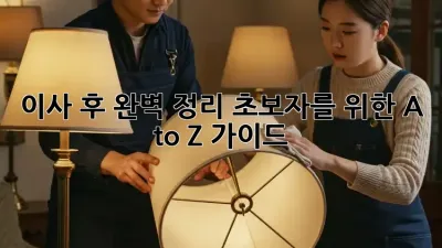 이사 후 완벽 정리: 초보자를 위한 A to Z 가이드