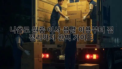 나홀로 원룸 이사? 용달 이용부터 짐 정리까지 완벽 가이드!