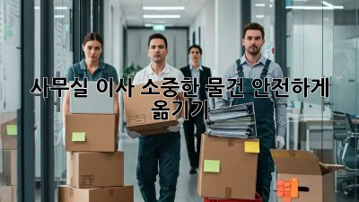 사무실 이사, 소중한 물건 안전하게 옮기기