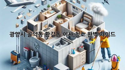 광양시 골약동, 황길동 이사 청소 완벽 가이드